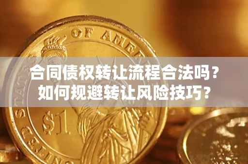 济南合同债权转让流程合法吗？如何规避转让风险技巧？