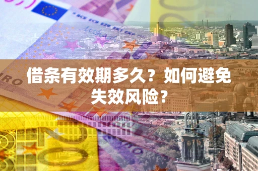济南借条有效期多久？如何避免失效风险？