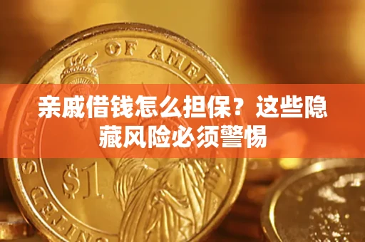 济南亲戚借钱怎么担保？这些隐藏风险必须警惕