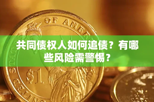 济南共同债权人如何追债？有哪些风险需警惕？