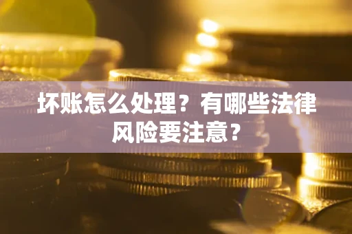 济南坏账怎么处理？有哪些法律风险要注意？