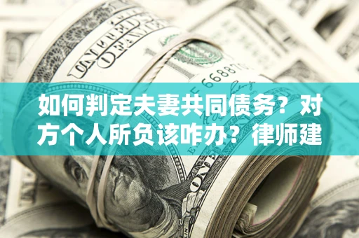 济南如何判定夫妻共同债务？对方个人所负该咋办？律师建议