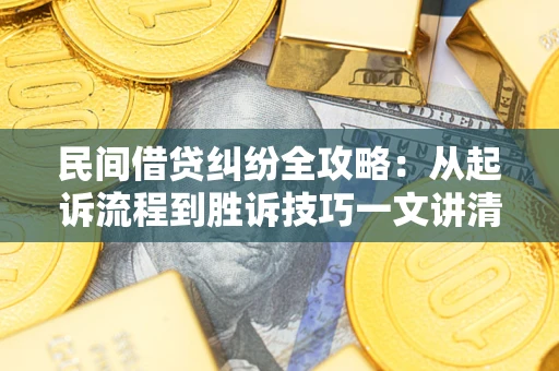 济南民间借贷纠纷全攻略：从起诉流程到胜诉技巧一文讲清