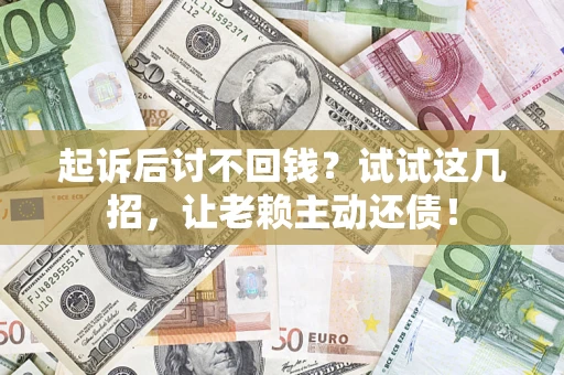 济南起诉后讨不回钱？试试这几招，让老赖主动还债！