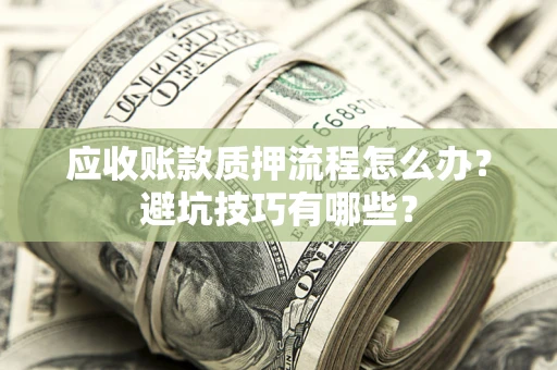 济南应收账款质押流程怎么办？避坑技巧有哪些？