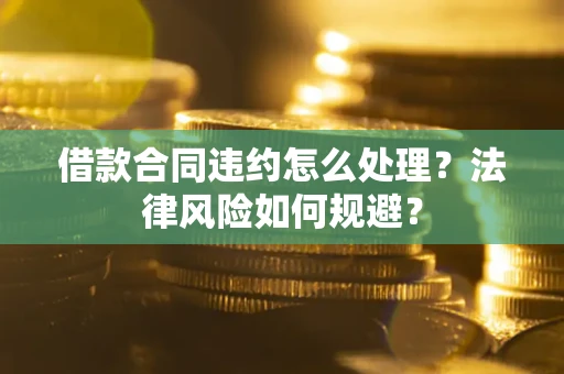 济南借款合同违约怎么处理？法律风险如何规避？