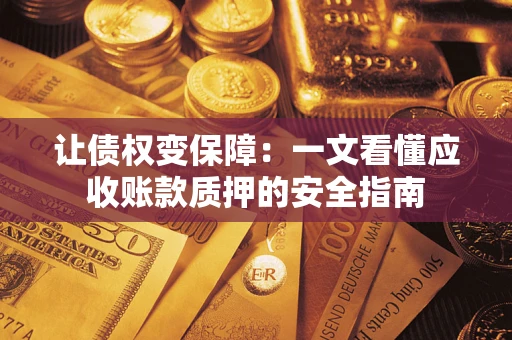 济南让债权变保障：一文看懂应收账款质押的安全指南