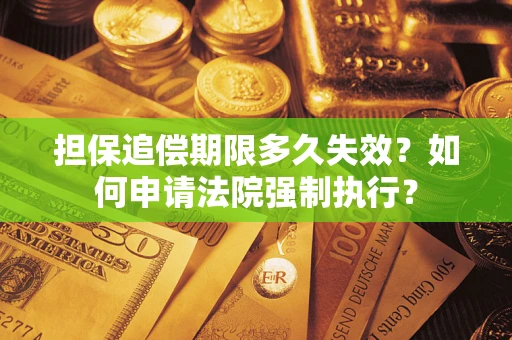 济南担保追偿期限多久失效？如何申请法院强制执行？