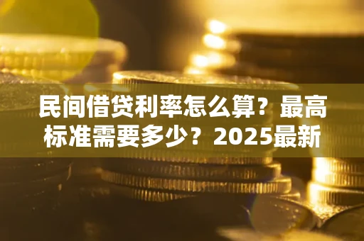 济南民间借贷利率怎么算？最高标准需要多少？2025最新避坑指南