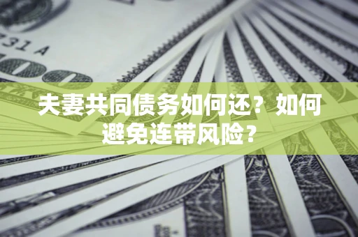 济南夫妻共同债务如何还？如何避免连带风险？