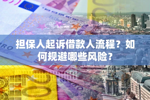 济南担保人起诉借款人流程？如何规避哪些风险？