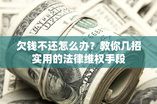 济南欠钱不还怎么办？教你几招实用的法律维权手段