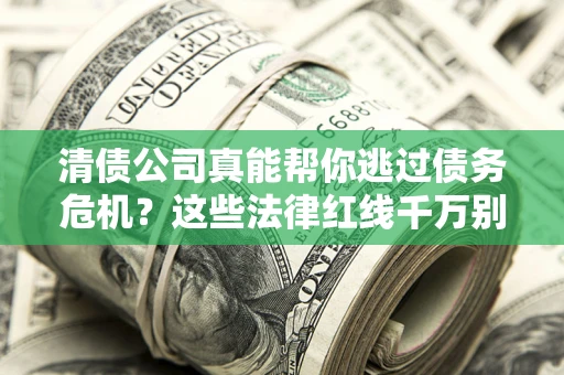 济南清债公司真能帮你逃过债务危机？这些法律红线千万别踩