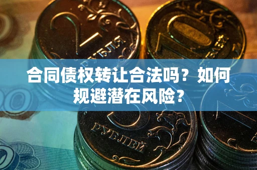 济南合同债权转让合法吗？如何规避潜在风险？