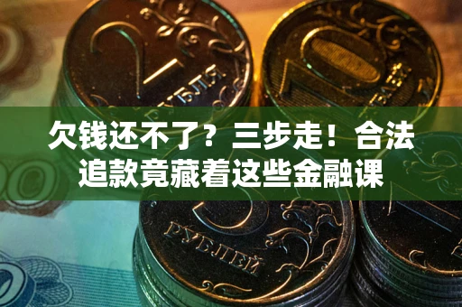 济南欠钱还不了？三步走！合法追款竟藏着这些金融课
