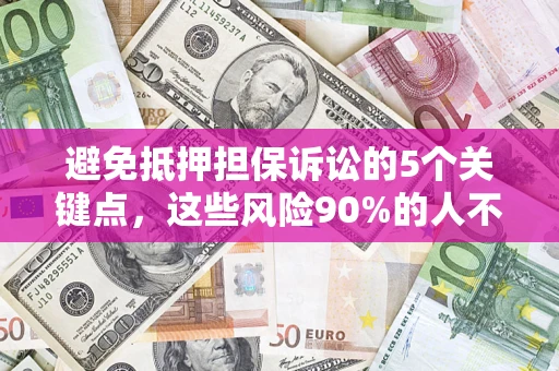 济南避免抵押担保诉讼的5个关键点，这些风险90%的人不知道！