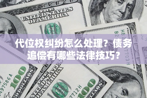 济南代位权纠纷怎么处理？债务追偿有哪些法律技巧？