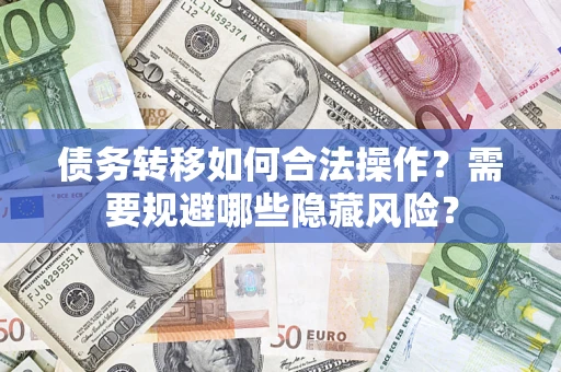 济南债务转移如何合法操作？需要规避哪些隐藏风险？