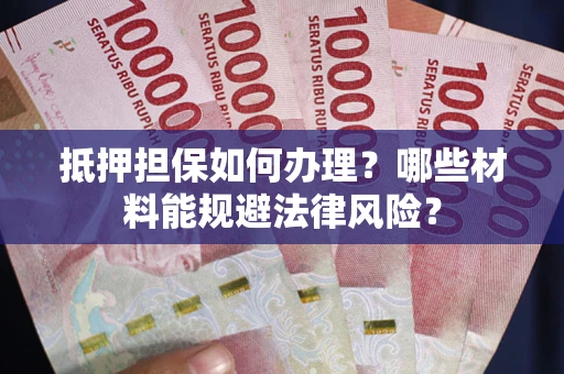 济南抵押担保如何办理？哪些材料能规避法律风险？