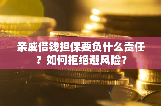 济南亲戚借钱担保要负什么责任？如何拒绝避风险？