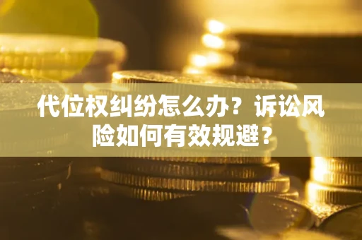 济南代位权纠纷怎么办？诉讼风险如何有效规避？