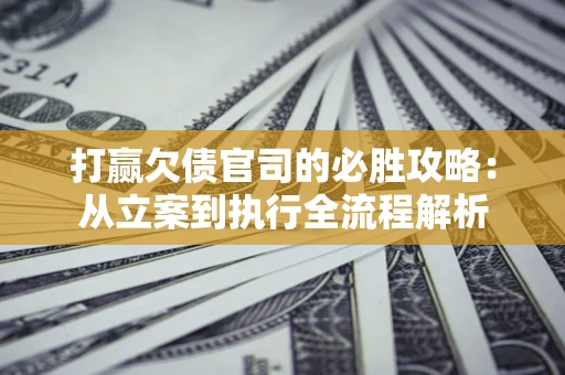 济南打赢欠债官司的必胜攻略：从立案到执行全流程解析