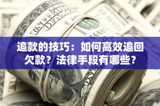 济南追款的技巧：如何高效追回欠款？法律手段有哪些？