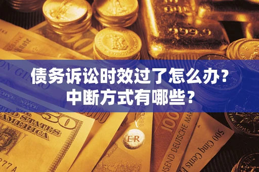 济南债务诉讼时效过了怎么办？中断方式有哪些？