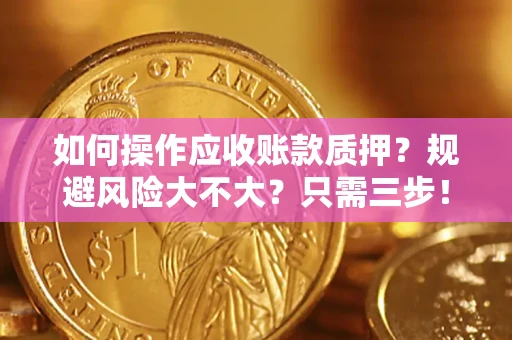 济南如何操作应收账款质押？规避风险大不大？只需三步！