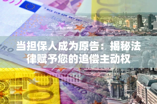 济南当担保人成为原告：揭秘法律赋予您的追偿主动权