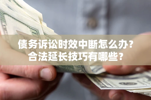 济南债务诉讼时效中断怎么办？合法延长技巧有哪些？