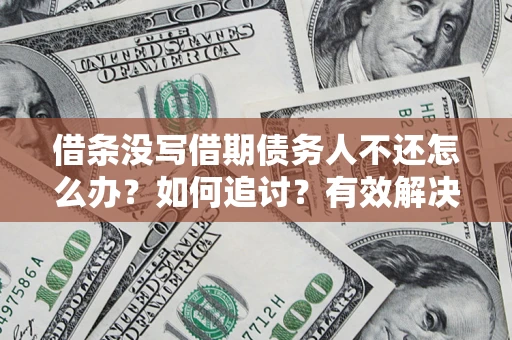 济南借条没写借期债务人不还怎么办？如何追讨？有效解决方案！