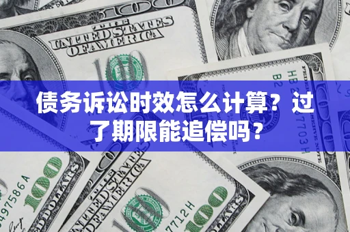 济南债务诉讼时效怎么计算？过了期限能追偿吗？
