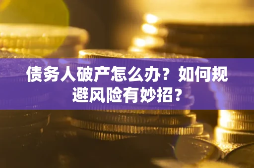 济南债务人破产怎么办？如何规避风险有妙招？
