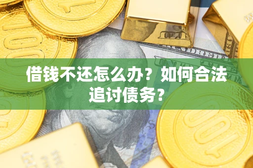 济南借钱不还怎么办？如何合法追讨债务？