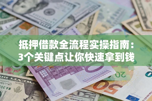 济南抵押借款全流程实操指南：3个关键点让你快速拿到钱