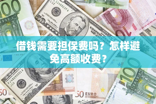 济南借钱需要担保费吗？怎样避免高额收费？