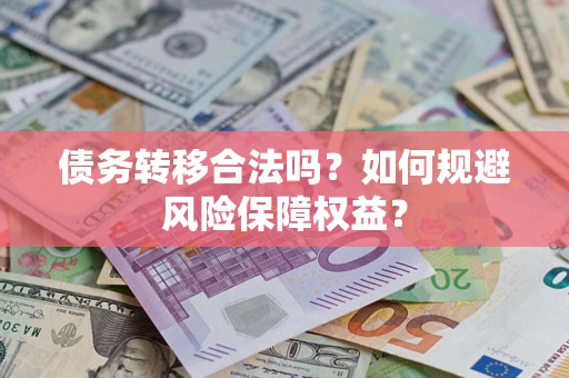 济南债务转移合法吗？如何规避风险保障权益？