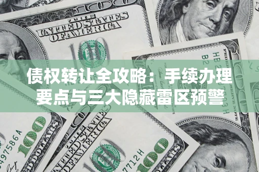 济南债权转让全攻略：手续办理要点与三大隐藏雷区预警