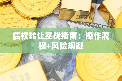 济南债权转让实战指南：操作流程+风险规避