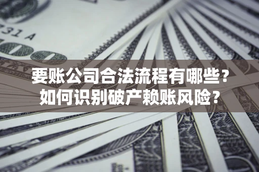 济南要账公司合法流程有哪些？如何识别破产赖账风险？