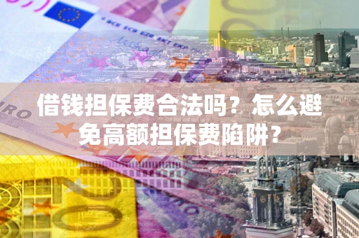 济南借钱担保费合法吗？怎么避免高额担保费陷阱？
