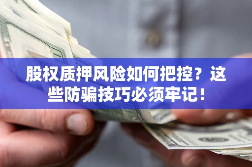 济南股权质押风险如何把控？这些防骗技巧必须牢记！