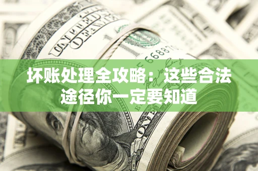 济南坏账处理全攻略：这些合法途径你一定要知道