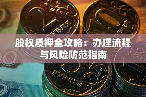 济南股权质押全攻略：办理流程与风险防范指南