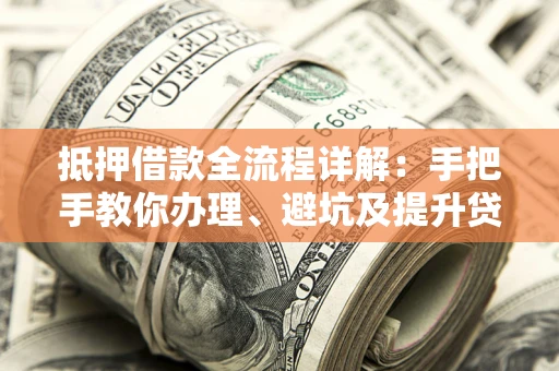 济南抵押借款全流程详解：手把手教你办理、避坑及提升贷款额度