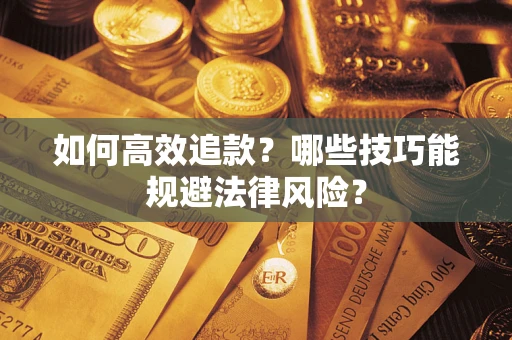 济南如何高效追款？哪些技巧能规避法律风险？