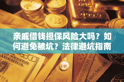 济南亲戚借钱担保风险大吗？如何避免被坑？法律避坑指南