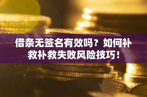 济南借条无签名有效吗？如何补救补救失败风险技巧！