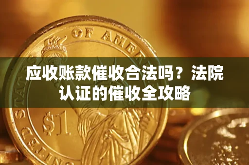 济南应收账款催收合法吗？法院认证的催收全攻略